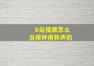 b站视频怎么当闹钟用铃声的