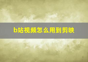 b站视频怎么用到剪映