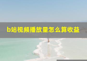 b站视频播放量怎么算收益