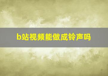 b站视频能做成铃声吗