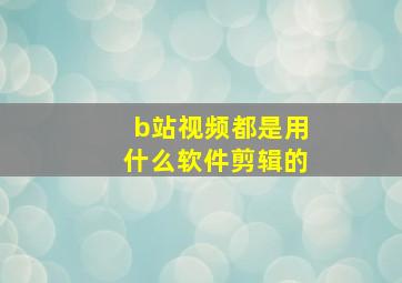 b站视频都是用什么软件剪辑的