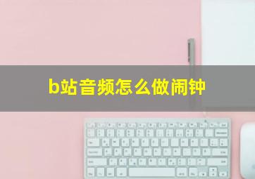 b站音频怎么做闹钟