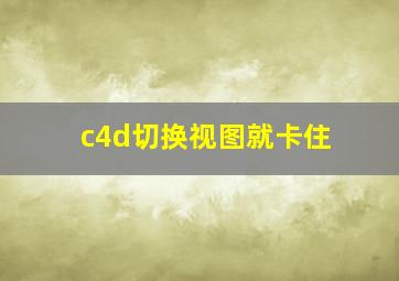 c4d切换视图就卡住