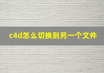 c4d怎么切换到另一个文件