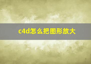 c4d怎么把图形放大