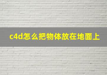 c4d怎么把物体放在地面上