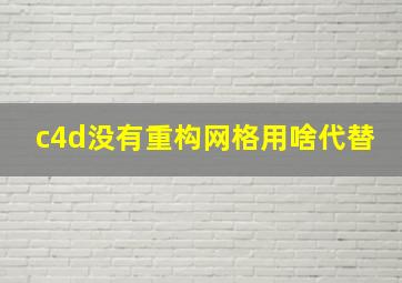 c4d没有重构网格用啥代替