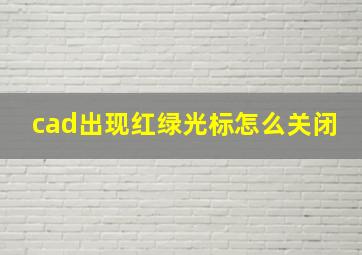 cad出现红绿光标怎么关闭