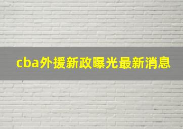 cba外援新政曝光最新消息