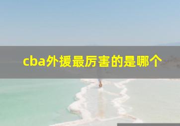 cba外援最厉害的是哪个