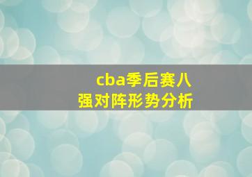 cba季后赛八强对阵形势分析