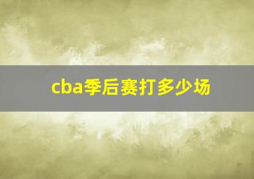 cba季后赛打多少场