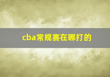 cba常规赛在哪打的