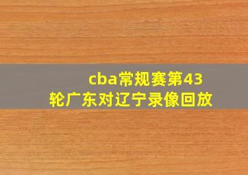 cba常规赛第43轮广东对辽宁录像回放