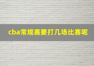 cba常规赛要打几场比赛呢