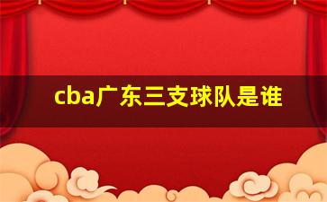 cba广东三支球队是谁