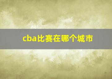 cba比赛在哪个城市