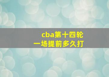 cba第十四轮一场提前多久打