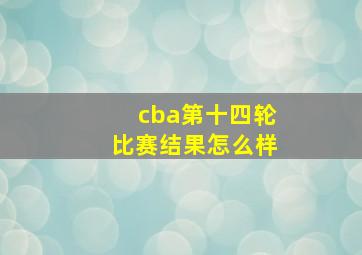 cba第十四轮比赛结果怎么样