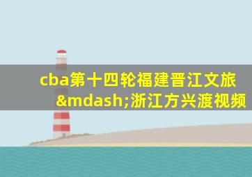 cba第十四轮福建晋江文旅—浙江方兴渡视频