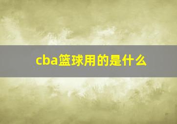 cba篮球用的是什么