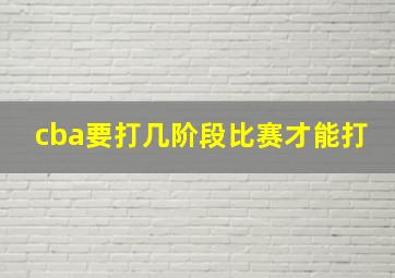 cba要打几阶段比赛才能打