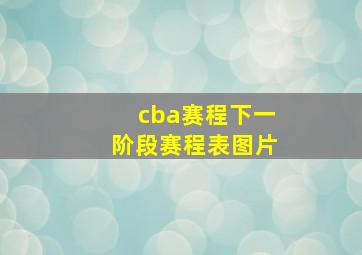 cba赛程下一阶段赛程表图片