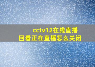 cctv12在线直播回看正在直播怎么关闭