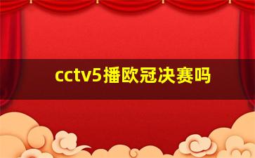 cctv5播欧冠决赛吗