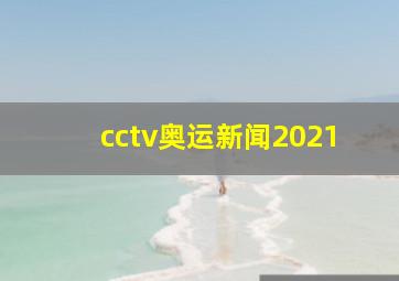 cctv奥运新闻2021