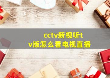 cctv新视听tv版怎么看电视直播