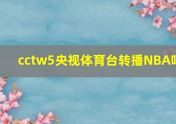 cctw5央视体育台转播NBA吗