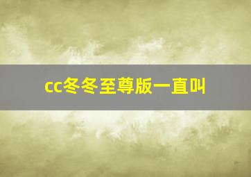 cc冬冬至尊版一直叫