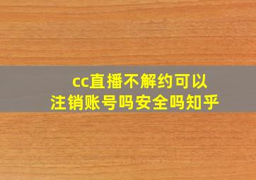 cc直播不解约可以注销账号吗安全吗知乎