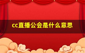 cc直播公会是什么意思