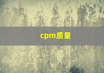 cpm质量