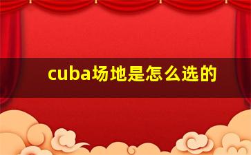 cuba场地是怎么选的