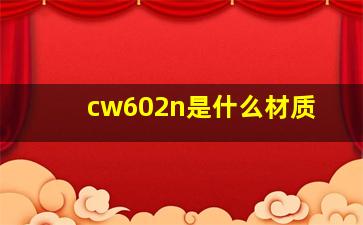 cw602n是什么材质