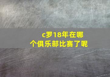 c罗18年在哪个俱乐部比赛了呢