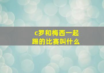 c罗和梅西一起踢的比赛叫什么