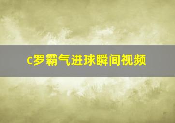 c罗霸气进球瞬间视频