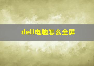 dell电脑怎么全屏