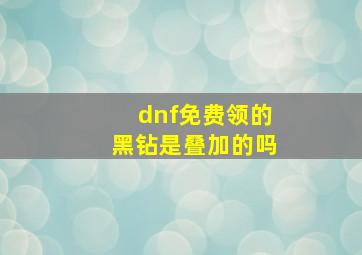 dnf免费领的黑钻是叠加的吗