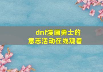 dnf漫画勇士的意志活动在线观看