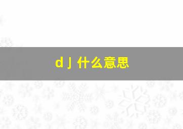 d亅什么意思