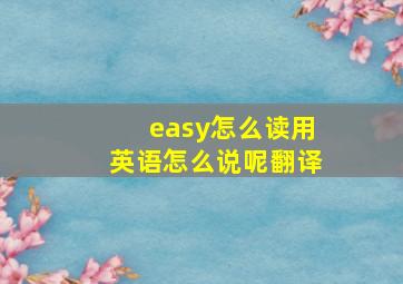 easy怎么读用英语怎么说呢翻译