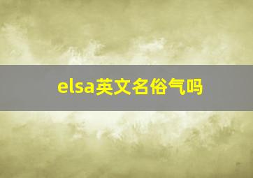 elsa英文名俗气吗