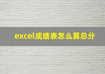 excel成绩表怎么算总分