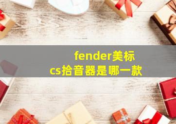 fender美标cs拾音器是哪一款