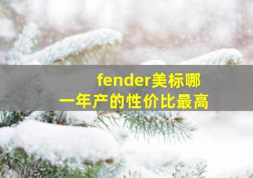 fender美标哪一年产的性价比最高